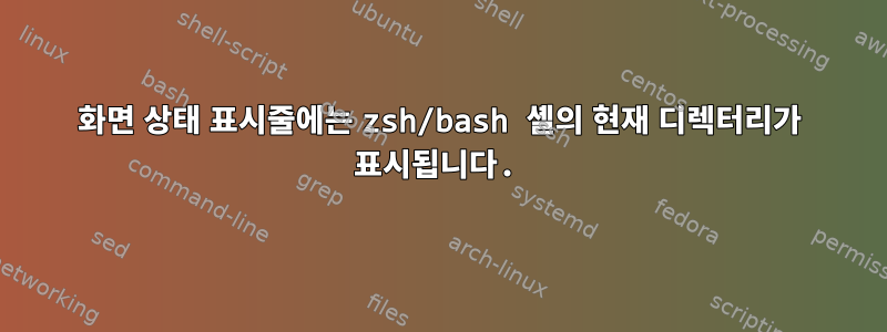 화면 상태 표시줄에는 zsh/bash 셸의 현재 디렉터리가 표시됩니다.