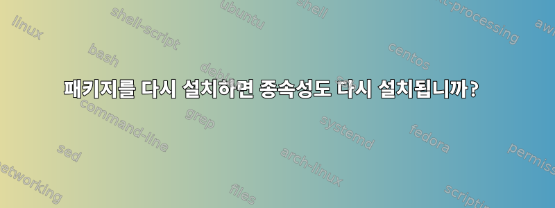 패키지를 다시 설치하면 종속성도 다시 설치됩니까?