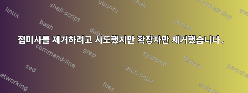 접미사를 제거하려고 시도했지만 확장자만 제거했습니다.