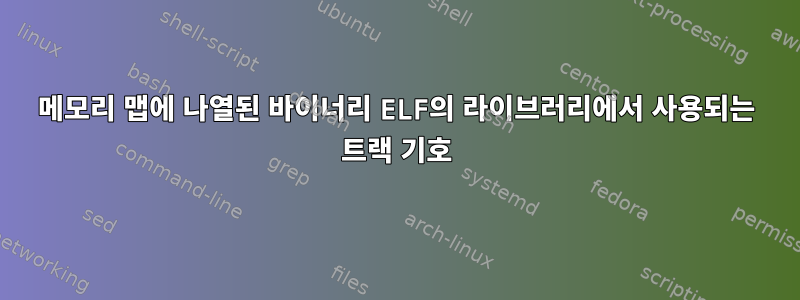 메모리 맵에 나열된 바이너리 ELF의 라이브러리에서 사용되는 트랙 기호