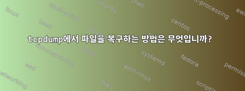 tcpdump에서 파일을 복구하는 방법은 무엇입니까?