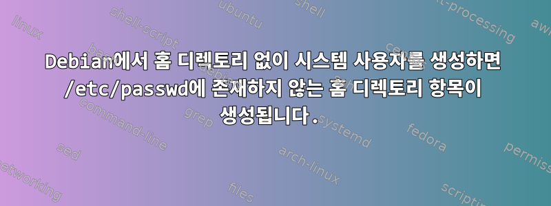 Debian에서 홈 디렉토리 없이 시스템 사용자를 생성하면 /etc/passwd에 존재하지 않는 홈 디렉토리 항목이 생성됩니다.