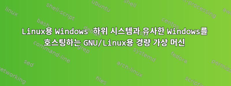 Linux용 Windows 하위 시스템과 유사한 Windows를 호스팅하는 GNU/Linux용 경량 가상 머신