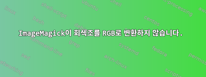 ImageMagick이 회색조를 RGB로 변환하지 않습니다.