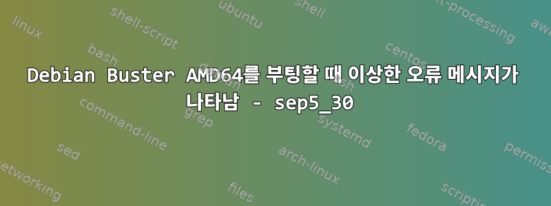 Debian Buster AMD64를 부팅할 때 이상한 오류 메시지가 나타남 - sep5_30