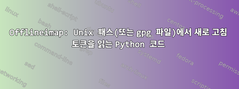 Offlineimap: Unix 패스(또는 gpg 파일)에서 새로 고침 토큰을 읽는 Python 코드