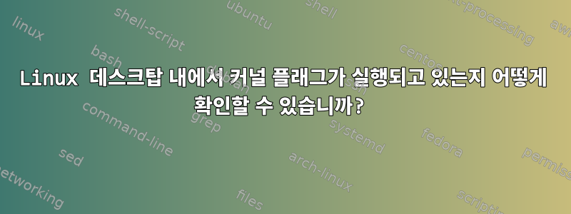 Linux 데스크탑 내에서 커널 플래그가 실행되고 있는지 어떻게 확인할 수 있습니까?