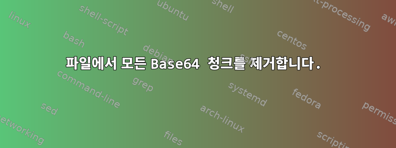 파일에서 모든 Base64 청크를 제거합니다.