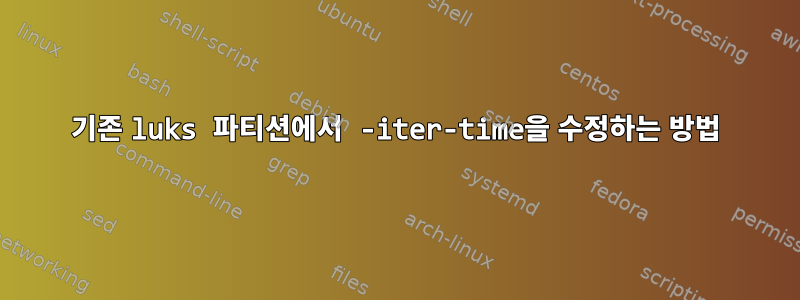 기존 luks 파티션에서 -iter-time을 수정하는 방법