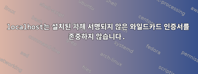 localhost는 설치된 자체 서명되지 않은 와일드카드 인증서를 존중하지 않습니다.