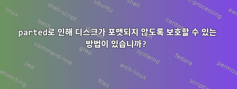 parted로 인해 디스크가 포맷되지 않도록 보호할 수 있는 방법이 있습니까?