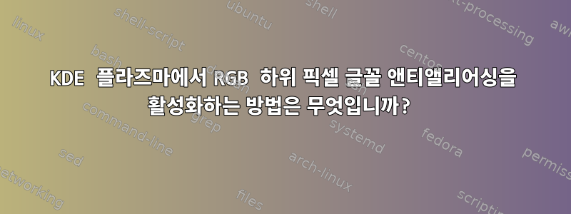 KDE 플라즈마에서 RGB 하위 픽셀 글꼴 앤티앨리어싱을 활성화하는 방법은 무엇입니까?