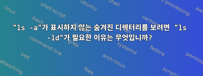 "ls -a"가 표시하지 않는 숨겨진 디렉터리를 보려면 "ls -ld"가 필요한 이유는 무엇입니까?