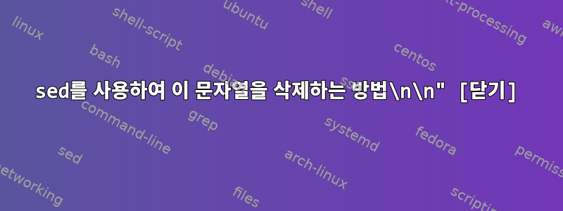 sed를 사용하여 이 문자열을 삭제하는 방법\n\n" [닫기]