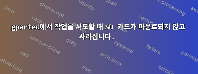 gparted에서 작업을 시도할 때 SD 카드가 마운트되지 않고 사라집니다.