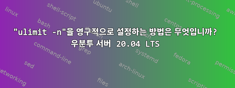 "ulimit -n"을 영구적으로 설정하는 방법은 무엇입니까? 우분투 서버 20.04 LTS