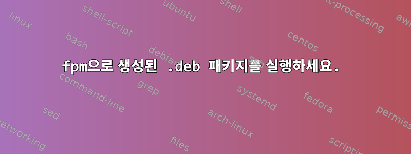 fpm으로 생성된 .deb 패키지를 실행하세요.