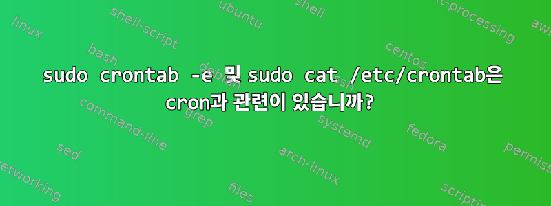 sudo crontab -e 및 sudo cat /etc/crontab은 cron과 관련이 있습니까?