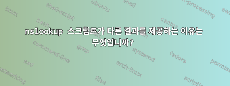 nslookup 스크립트가 다른 결과를 제공하는 이유는 무엇입니까?