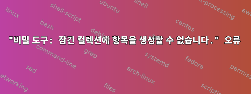 "비밀 도구: 잠긴 컬렉션에 항목을 생성할 수 없습니다." 오류