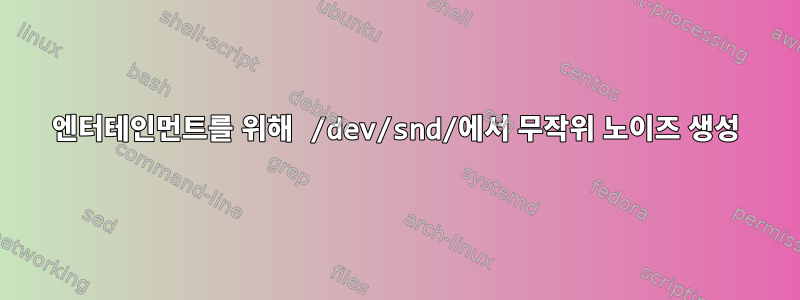 엔터테인먼트를 위해 /dev/snd/에서 무작위 노이즈 생성