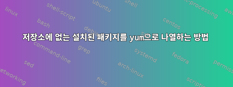 저장소에 없는 설치된 패키지를 yum으로 나열하는 방법