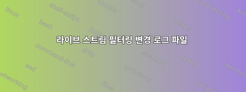 라이브 스트림 필터링 변경 로그 파일