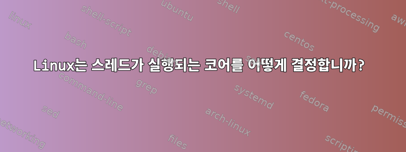 Linux는 스레드가 실행되는 코어를 어떻게 결정합니까?