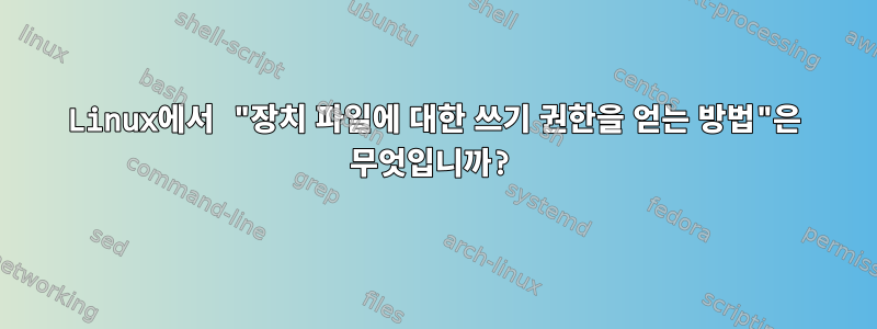 Linux에서 "장치 파일에 대한 쓰기 권한을 얻는 방법"은 무엇입니까?