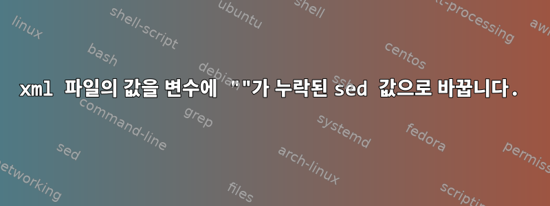 xml 파일의 값을 변수에 ""가 누락된 sed 값으로 바꿉니다.