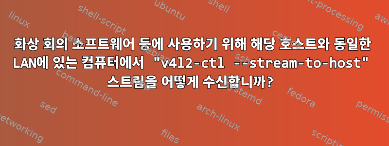 화상 회의 소프트웨어 등에 사용하기 위해 해당 호스트와 동일한 LAN에 있는 컴퓨터에서 "v4l2-ctl --stream-to-host" 스트림을 어떻게 수신합니까?