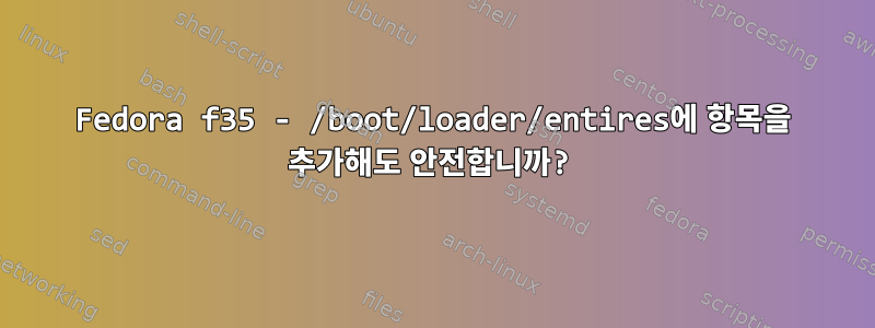 Fedora f35 - /boot/loader/entires에 항목을 추가해도 안전합니까?