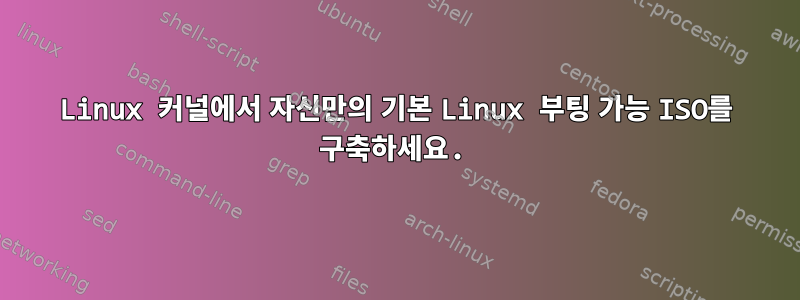 Linux 커널에서 자신만의 기본 Linux 부팅 가능 ISO를 구축하세요.