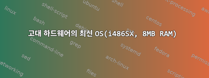 고대 하드웨어의 최신 OS(i486SX, 8MB RAM)