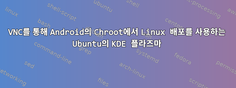 VNC를 통해 Android의 Chroot에서 Linux 배포를 사용하는 Ubuntu의 KDE 플라즈마