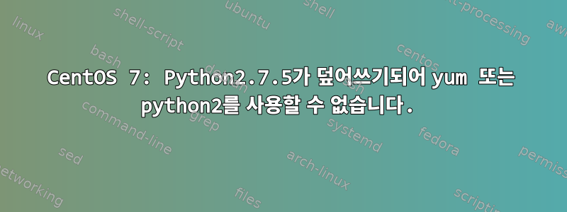 CentOS 7: Python2.7.5가 덮어쓰기되어 yum 또는 python2를 사용할 수 없습니다.