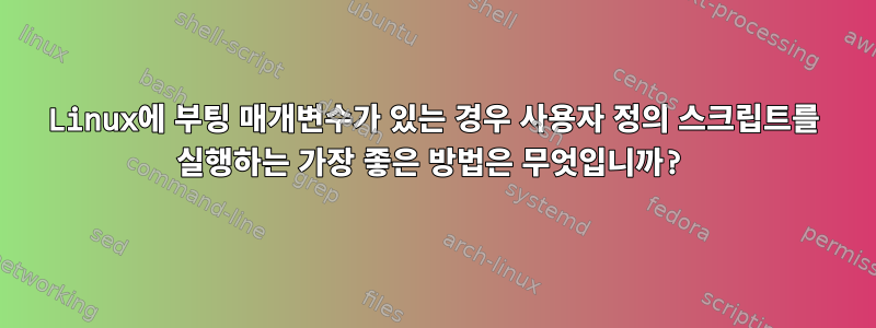 Linux에 부팅 매개변수가 있는 경우 사용자 정의 스크립트를 실행하는 가장 좋은 방법은 무엇입니까?