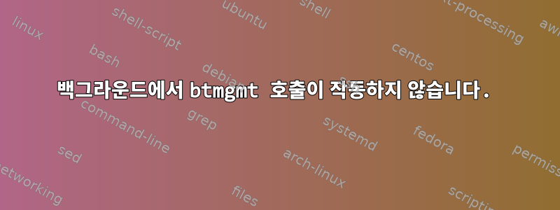 백그라운드에서 btmgmt 호출이 작동하지 않습니다.