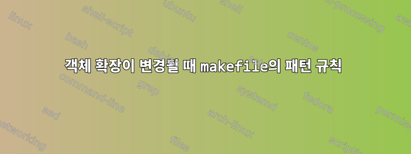 객체 확장이 변경될 때 makefile의 패턴 규칙