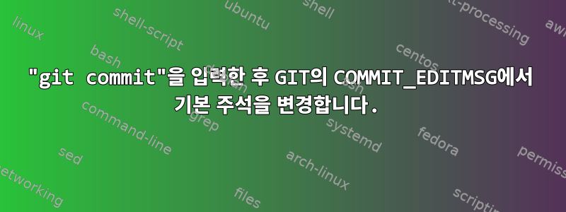 "git commit"을 입력한 후 GIT의 COMMIT_EDITMSG에서 기본 주석을 변경합니다.