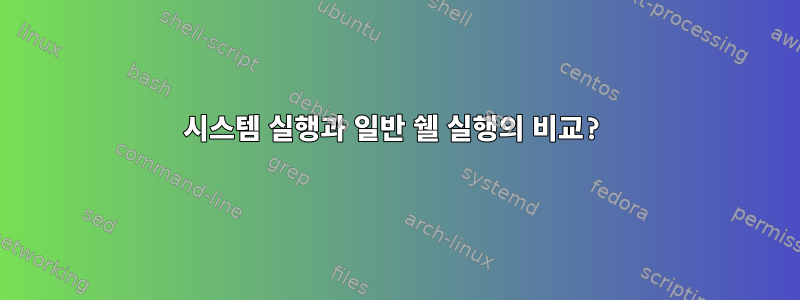 시스템 실행과 일반 쉘 실행의 비교?