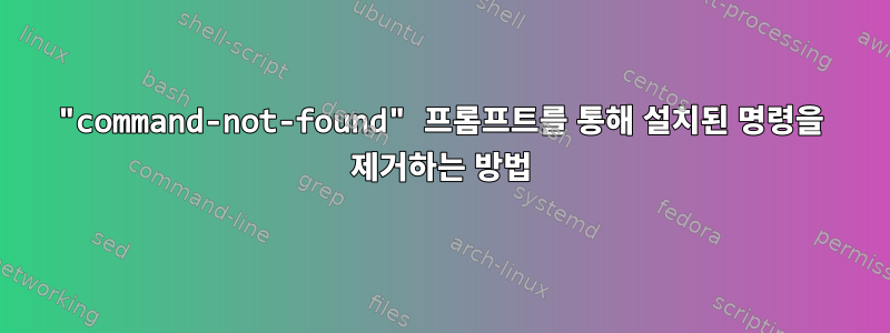 "command-not-found" 프롬프트를 통해 설치된 명령을 제거하는 방법