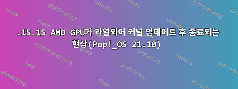 5.15.15 AMD GPU가 과열되어 커널 업데이트 후 종료되는 현상(Pop!_OS 21.10)