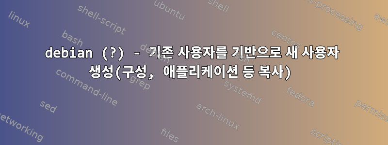 debian (?) - 기존 사용자를 기반으로 새 사용자 생성(구성, 애플리케이션 등 복사)