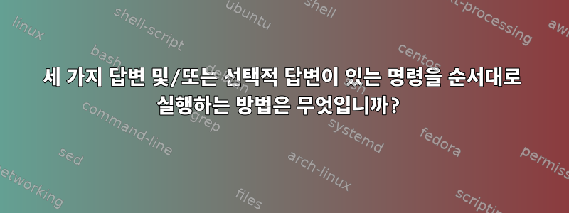 세 가지 답변 및/또는 선택적 답변이 있는 명령을 순서대로 실행하는 방법은 무엇입니까?