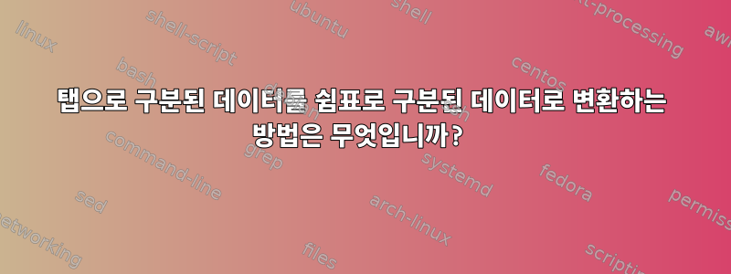 탭으로 구분된 데이터를 쉼표로 구분된 데이터로 변환하는 방법은 무엇입니까?