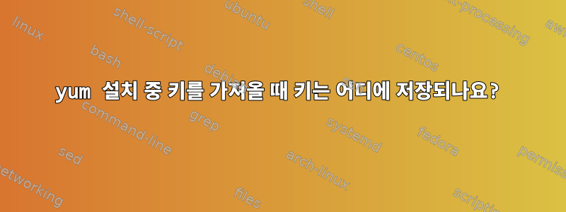 yum 설치 중 키를 가져올 때 키는 어디에 저장되나요?