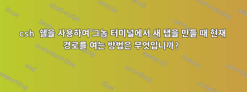 csh 쉘을 사용하여 그놈 터미널에서 새 탭을 만들 때 현재 경로를 여는 방법은 무엇입니까?