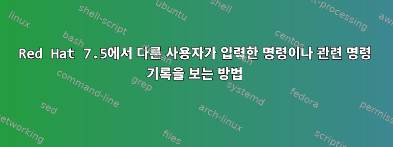 Red Hat 7.5에서 다른 사용자가 입력한 명령이나 관련 명령 기록을 보는 방법