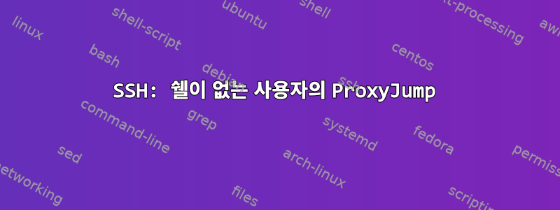 SSH: 쉘이 없는 사용자의 ProxyJump